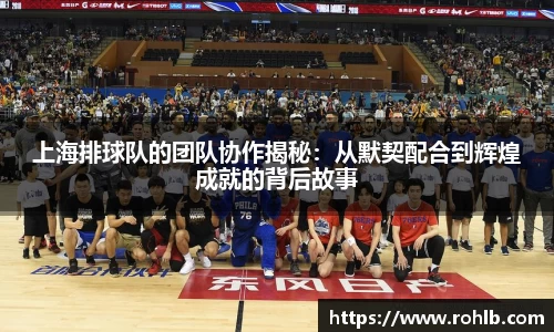 上海排球队的团队协作揭秘：从默契配合到辉煌成就的背后故事
