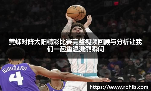 黄蜂对阵太阳精彩比赛完整视频回顾与分析让我们一起重温激烈瞬间