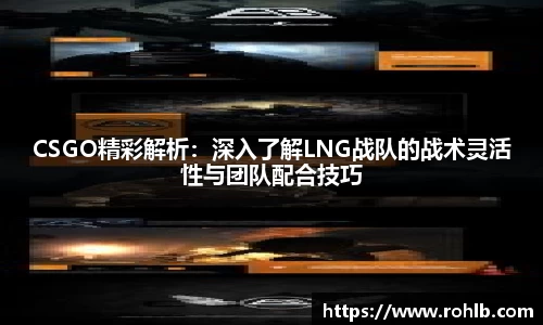 CSGO精彩解析：深入了解LNG战队的战术灵活性与团队配合技巧